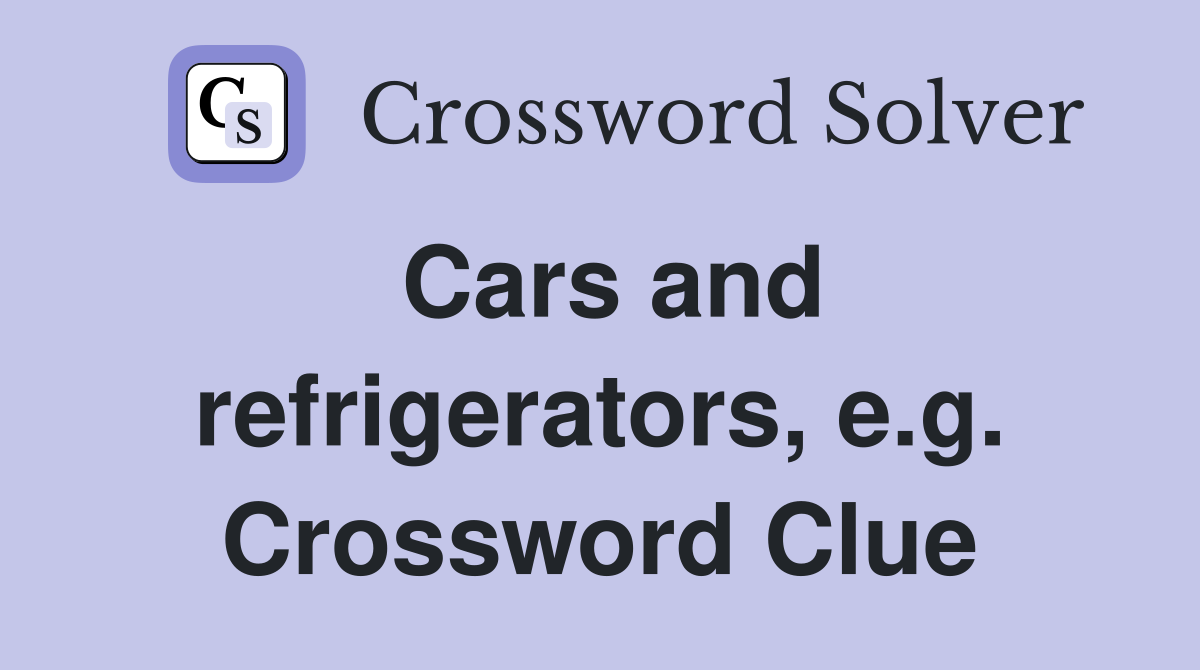 Cars and refrigerators, e.g. Crossword Clue