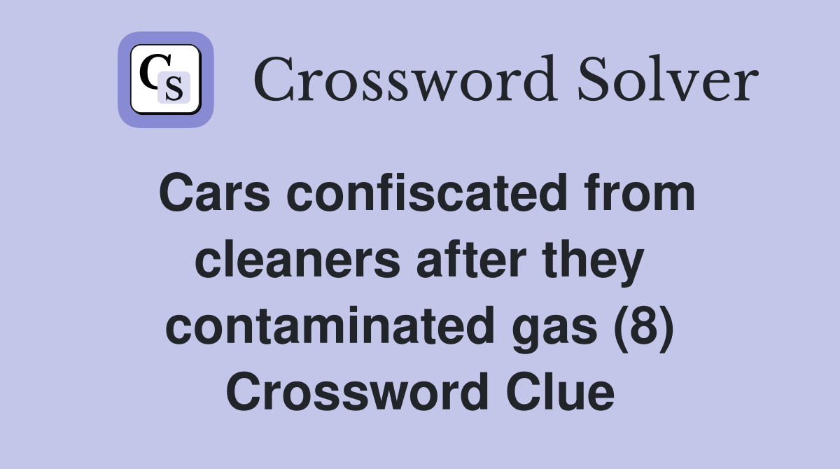 Cars confiscated from cleaners after they contaminated gas (8) Crossword Clue