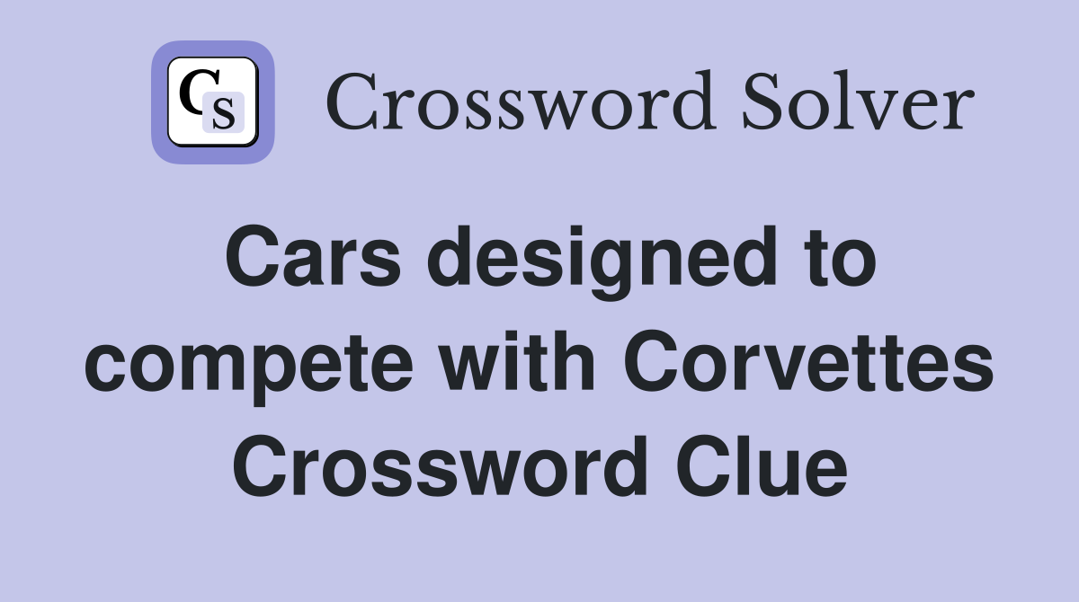Cars designed to compete with Corvettes Crossword Clue