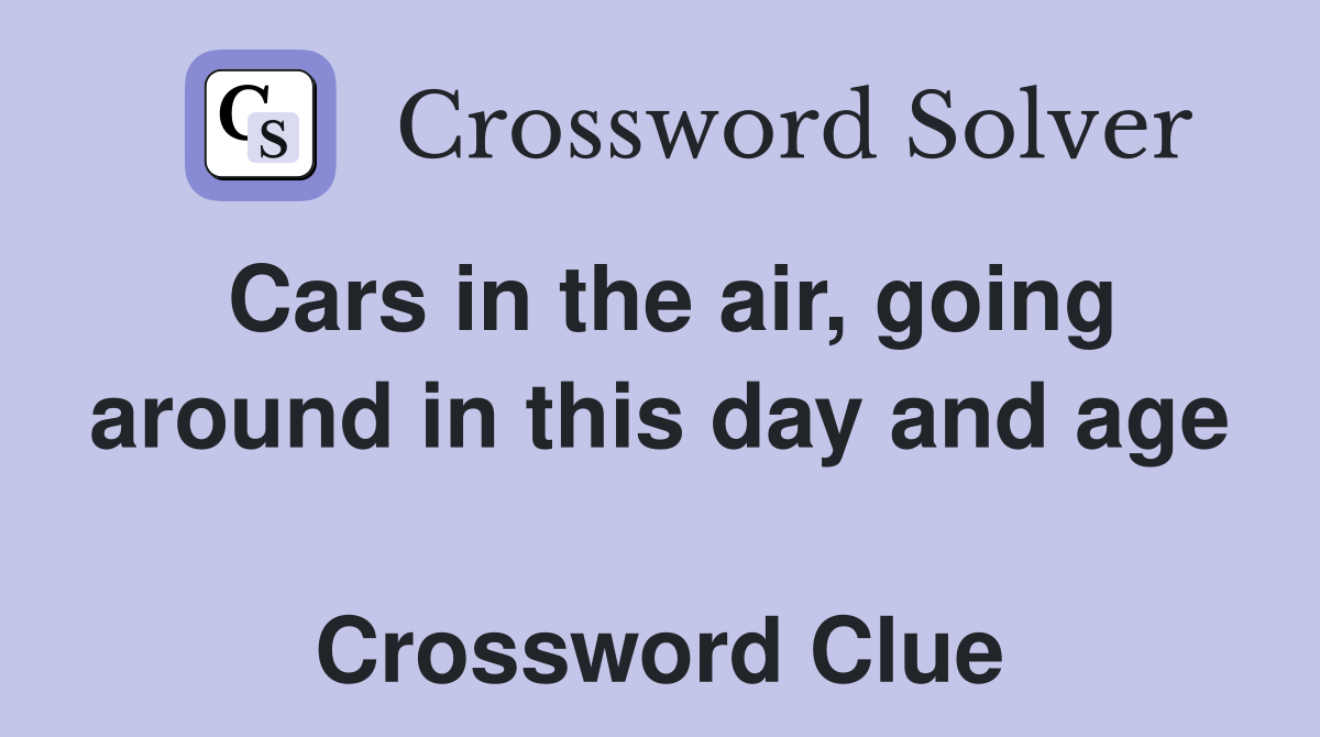 Cars in the air, going around in this day and age  Crossword Clue