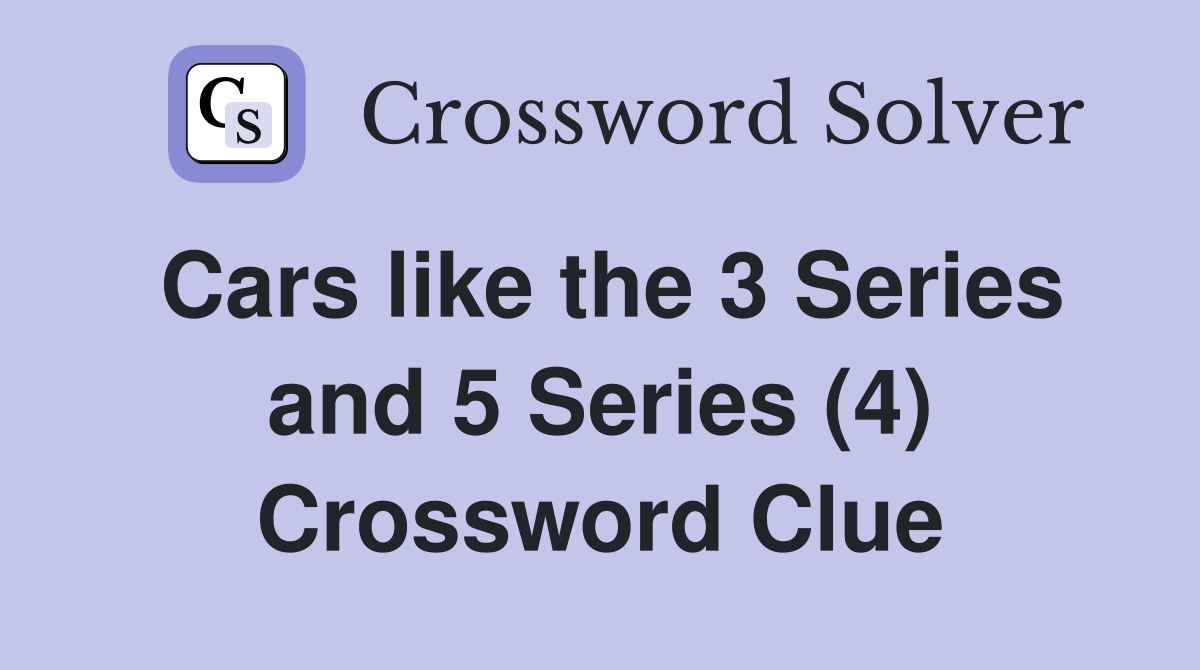 Cars like the 3 Series and 5 Series (4) Crossword Clue