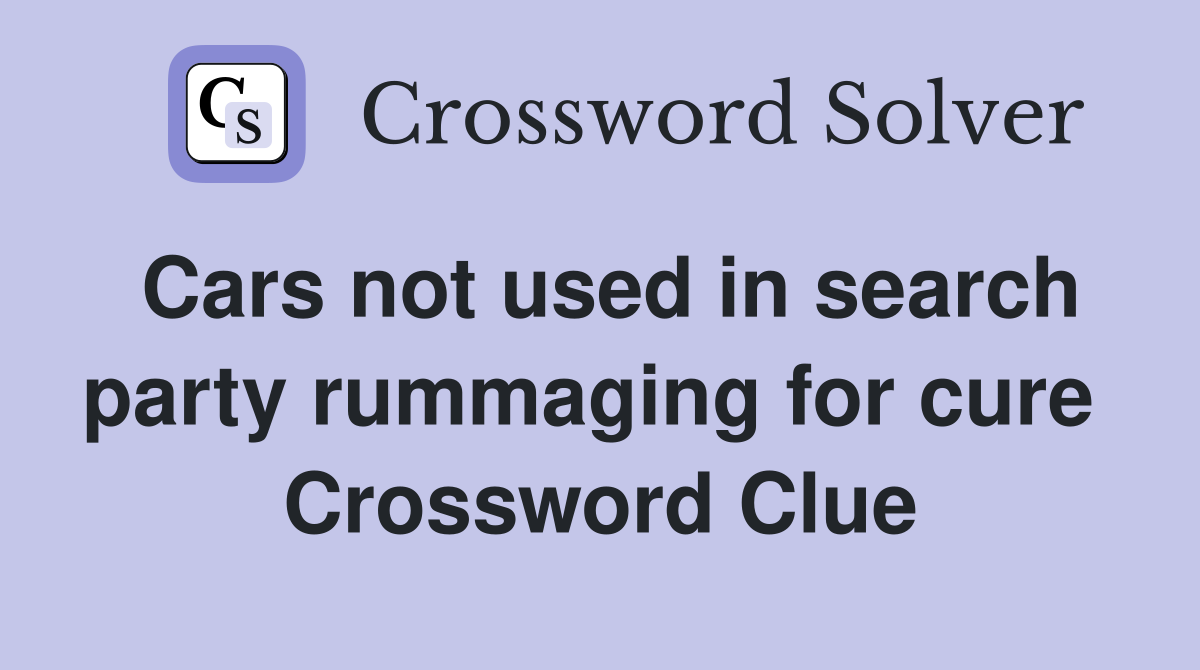Cars not used in search party rummaging for cure  Crossword Clue