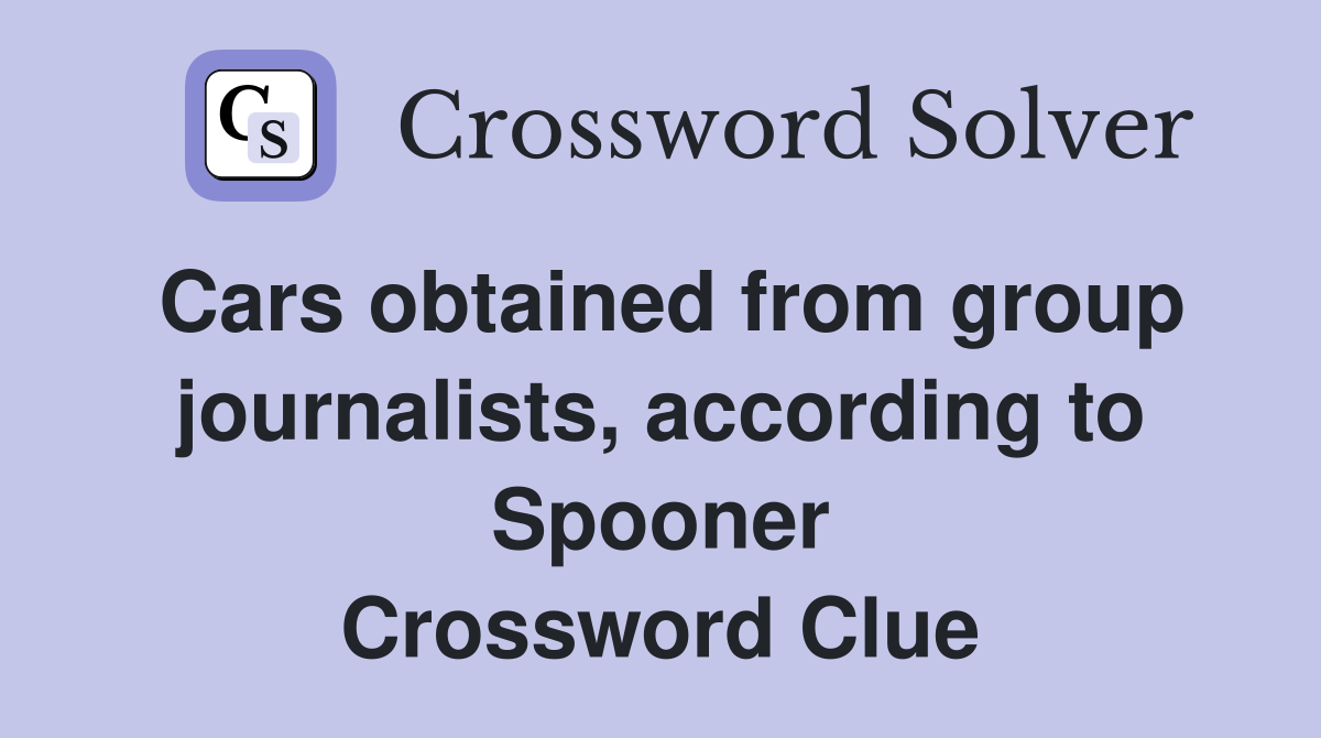 Cars obtained from group journalists, according to Spooner Crossword Clue