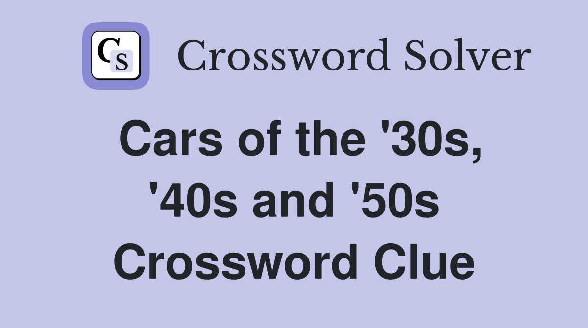 Cars of the '30s, '40s and '50s Crossword Clue