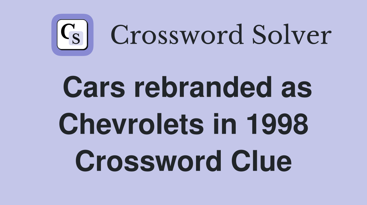 Cars rebranded as Chevrolets in 1998 Crossword Clue
