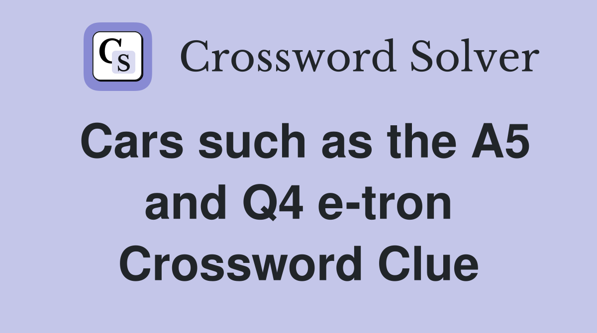 Cars such as the A5 and Q4 e-tron Crossword Clue