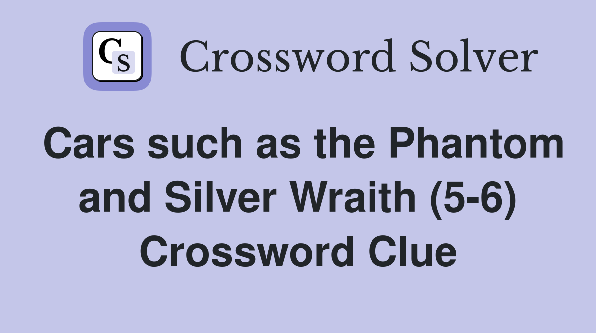 Cars such as the Phantom and Silver Wraith (5-6) Crossword Clue