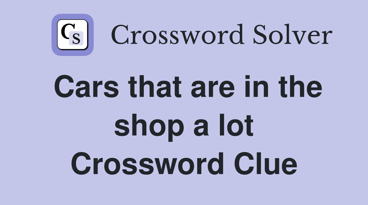 Cars that are in the shop a lot Crossword Clue