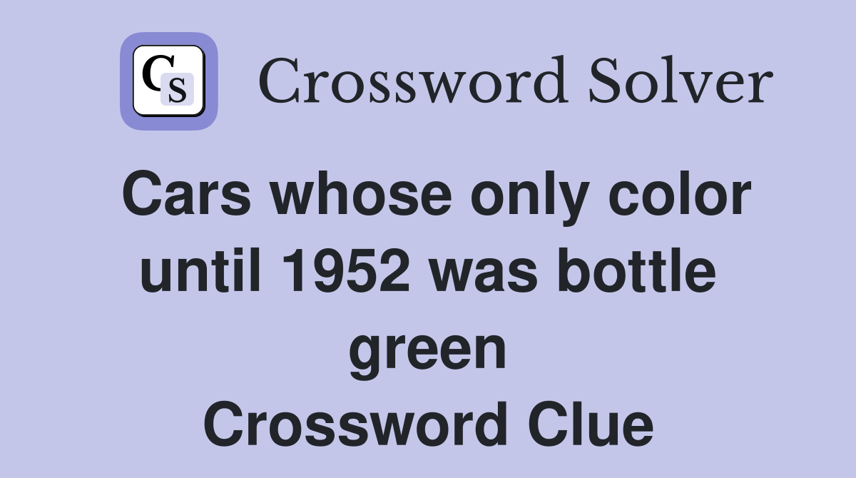 Cars whose only color until 1952 was bottle green Crossword Clue