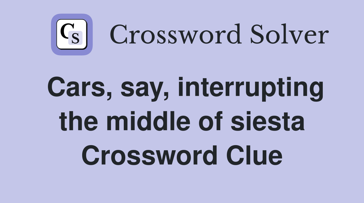 Cars, say, interrupting the middle of siesta Crossword Clue