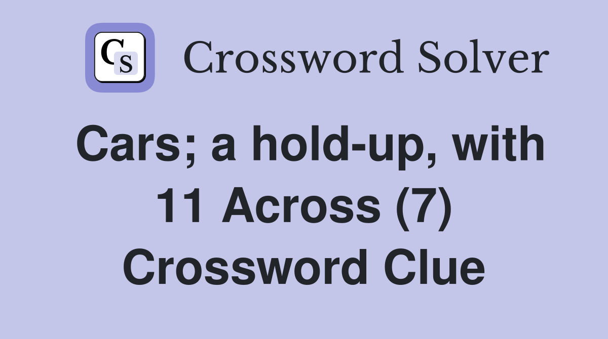 Cars; a hold-up, with 11 Across (7) Crossword Clue