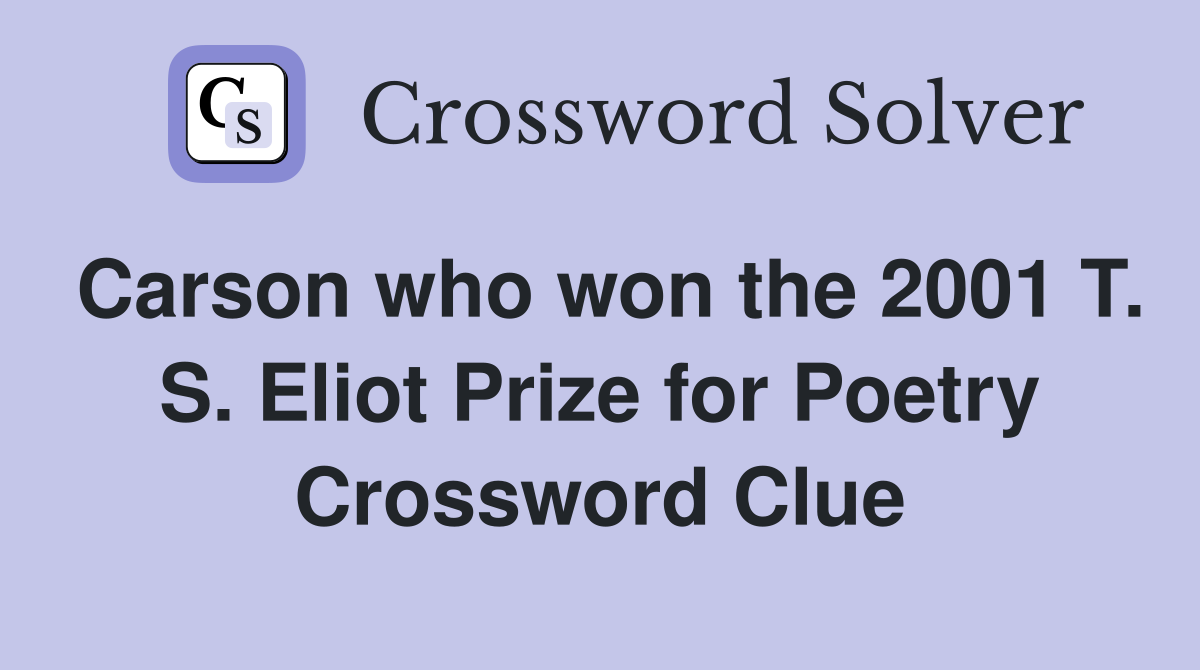 Carson who won the 2001 T. S. Eliot Prize for Poetry Crossword Clue