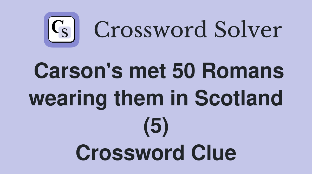 Carson's met 50 Romans wearing them in Scotland (5) Crossword Clue