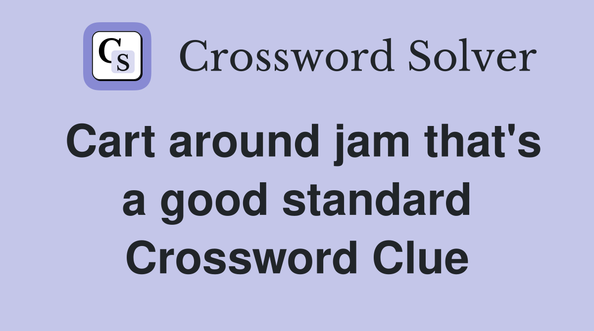 Cart around jam that's a good standard Crossword Clue