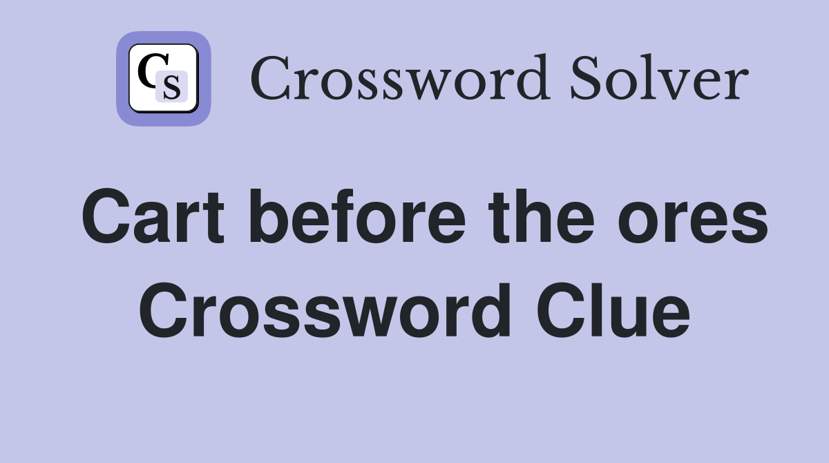 Cart before the ores Crossword Clue