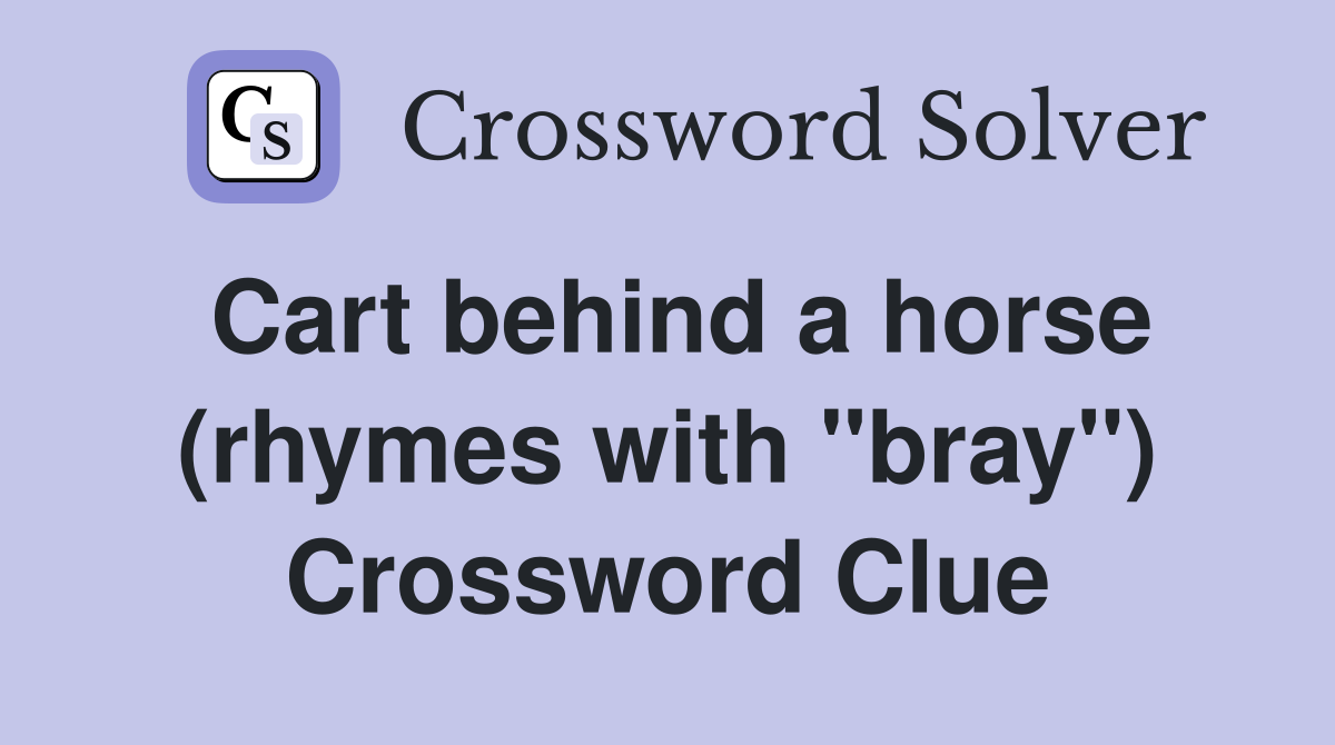Cart behind a horse (rhymes with "bray") Crossword Clue