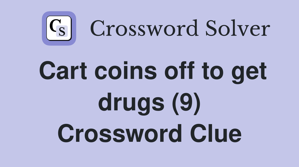 Cart coins off to get drugs (9) Crossword Clue