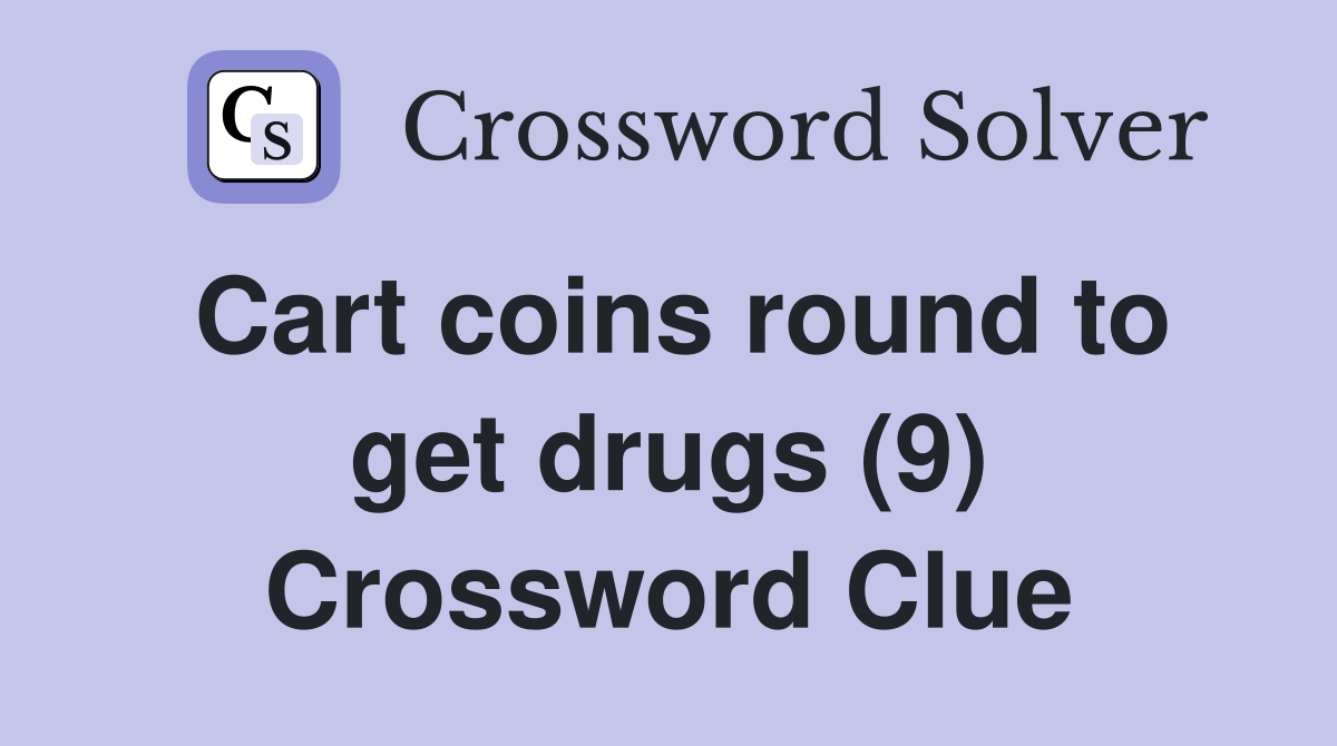 Cart coins round to get drugs (9) Crossword Clue