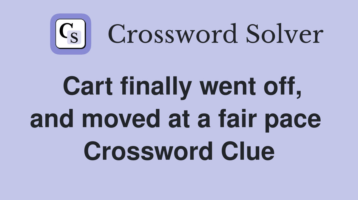Cart finally went off, and moved at a fair pace  Crossword Clue