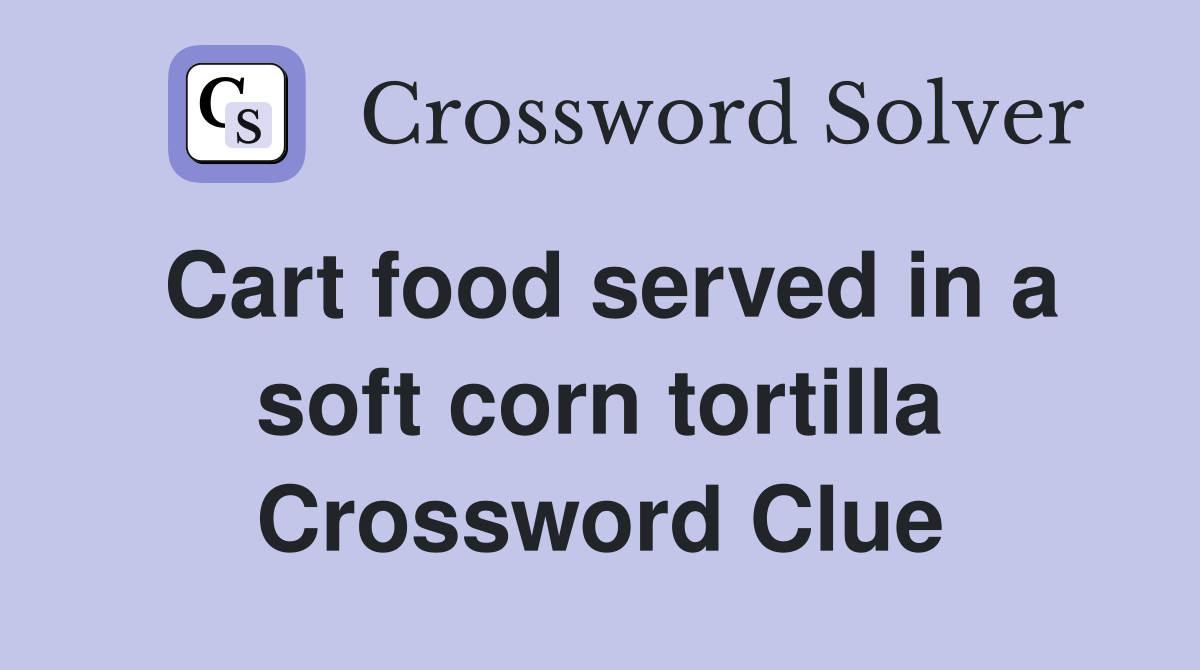 Cart food served in a soft corn tortilla Crossword Clue