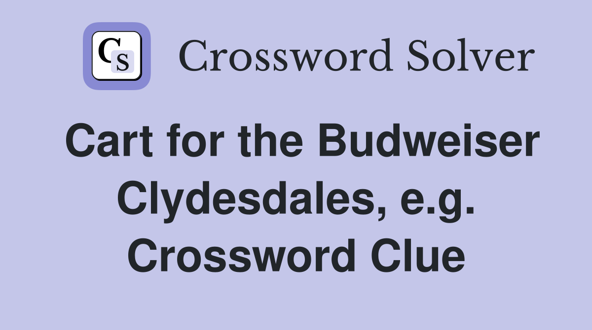 Cart for the Budweiser Clydesdales, e.g. Crossword Clue