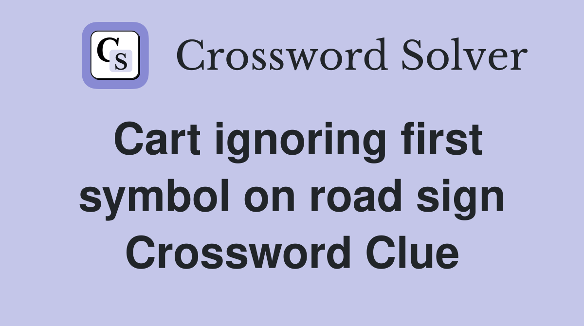Cart ignoring first symbol on road sign Crossword Clue