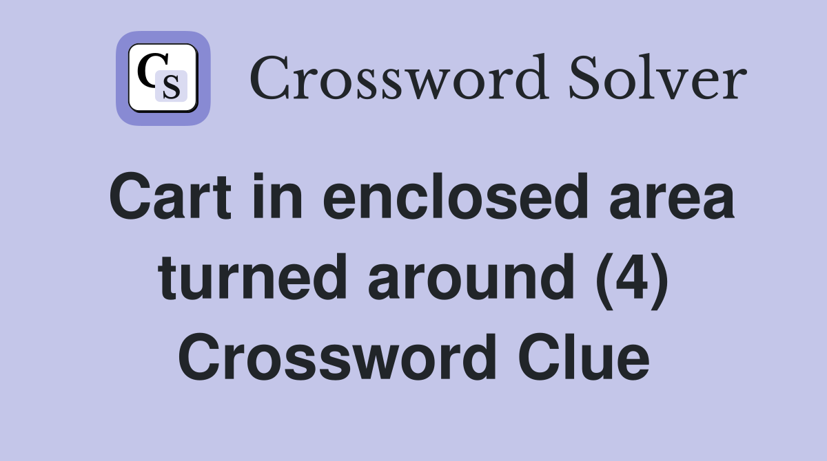 Cart in enclosed area turned around (4) Crossword Clue