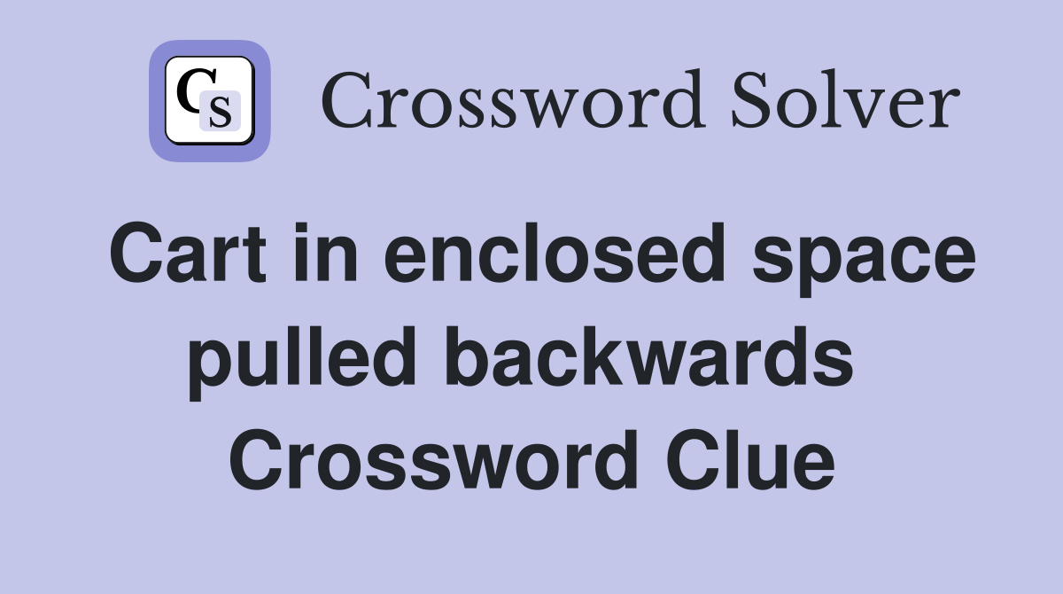 Cart in enclosed space pulled backwards  Crossword Clue