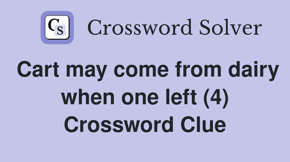 Cart may come from dairy when one left (4) Crossword Clue