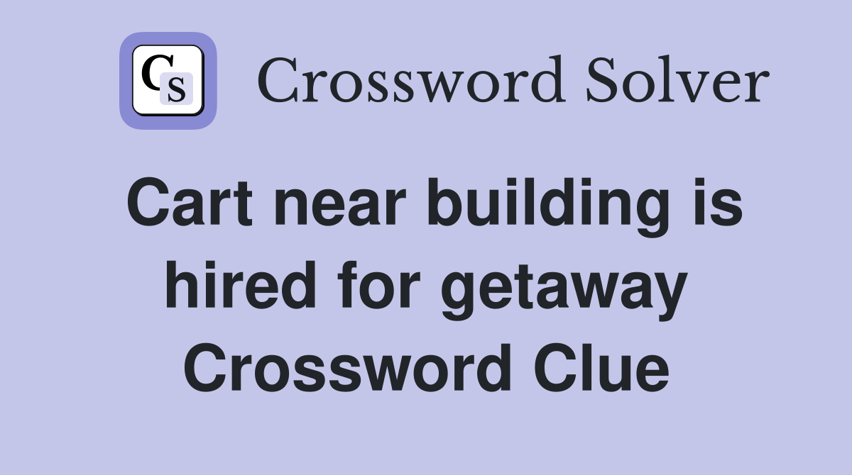 Cart near building is hired for getaway Crossword Clue