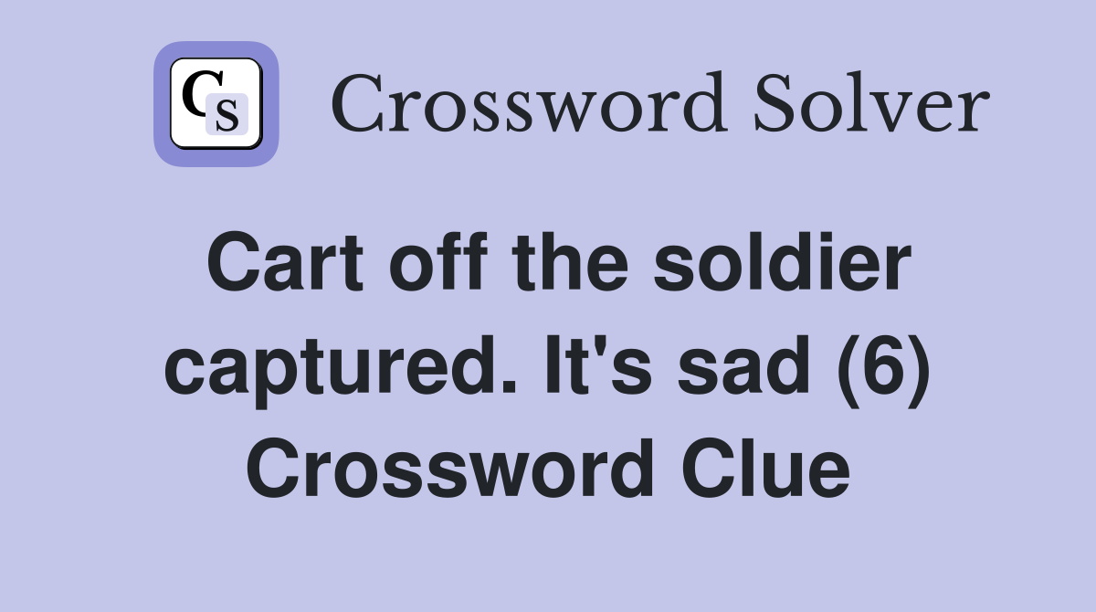 Cart off the soldier captured. It's sad (6) Crossword Clue