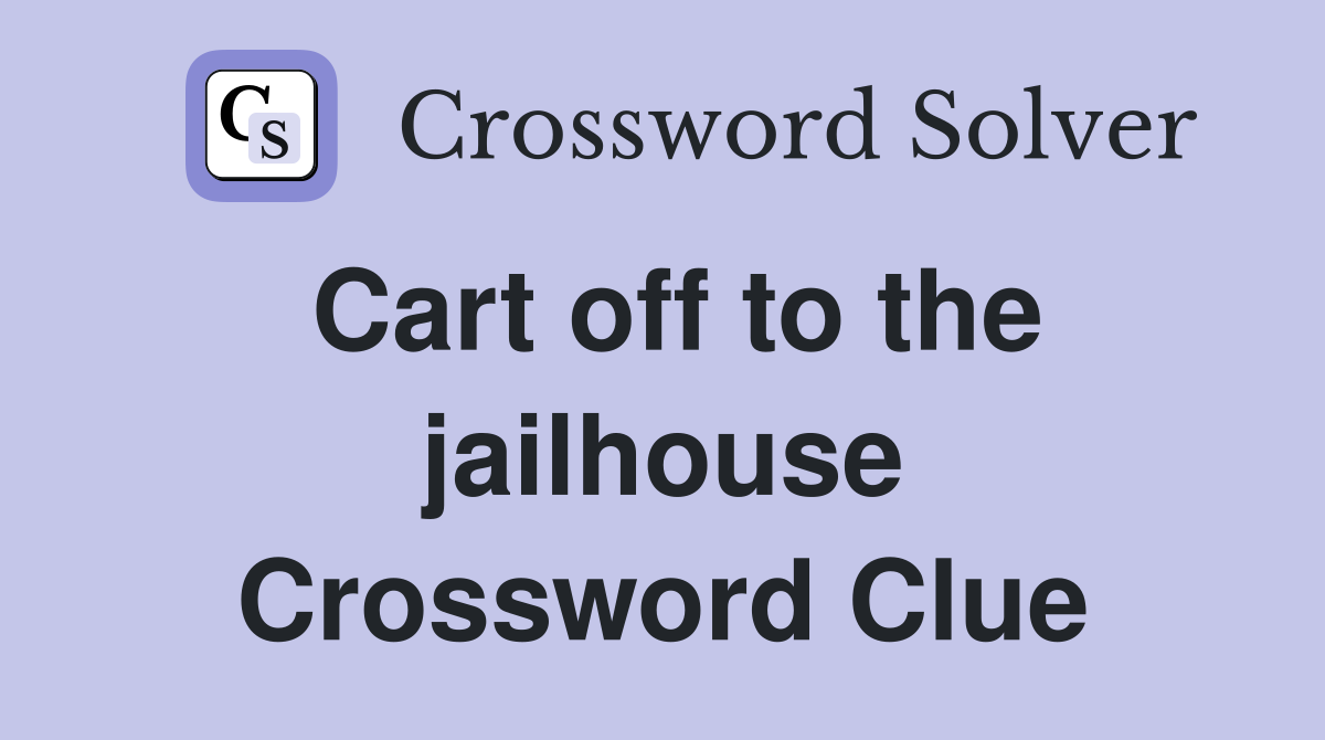 Cart off to the jailhouse Crossword Clue