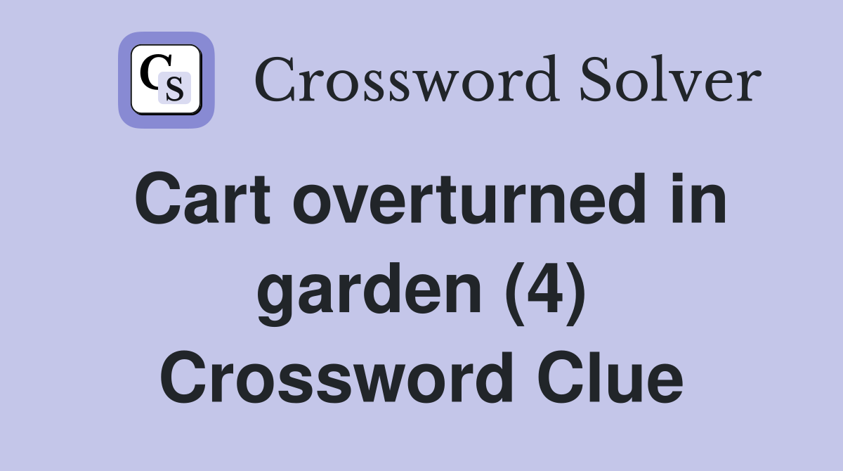 Cart overturned in garden (4) Crossword Clue