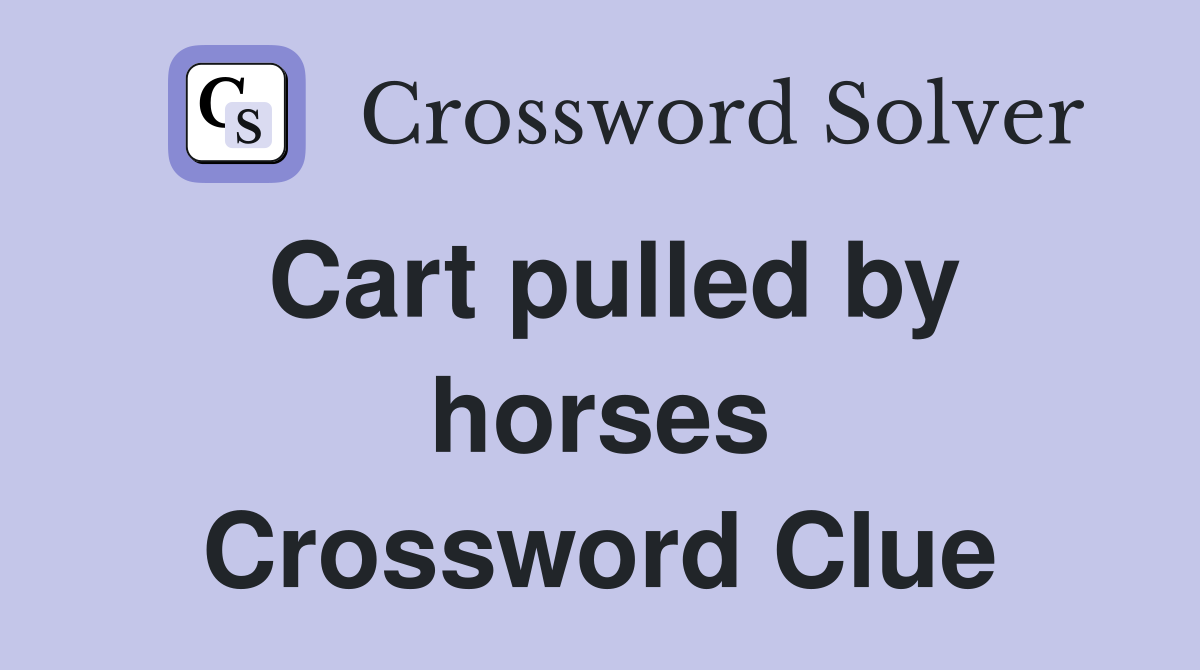 Cart pulled by horses Crossword Clue