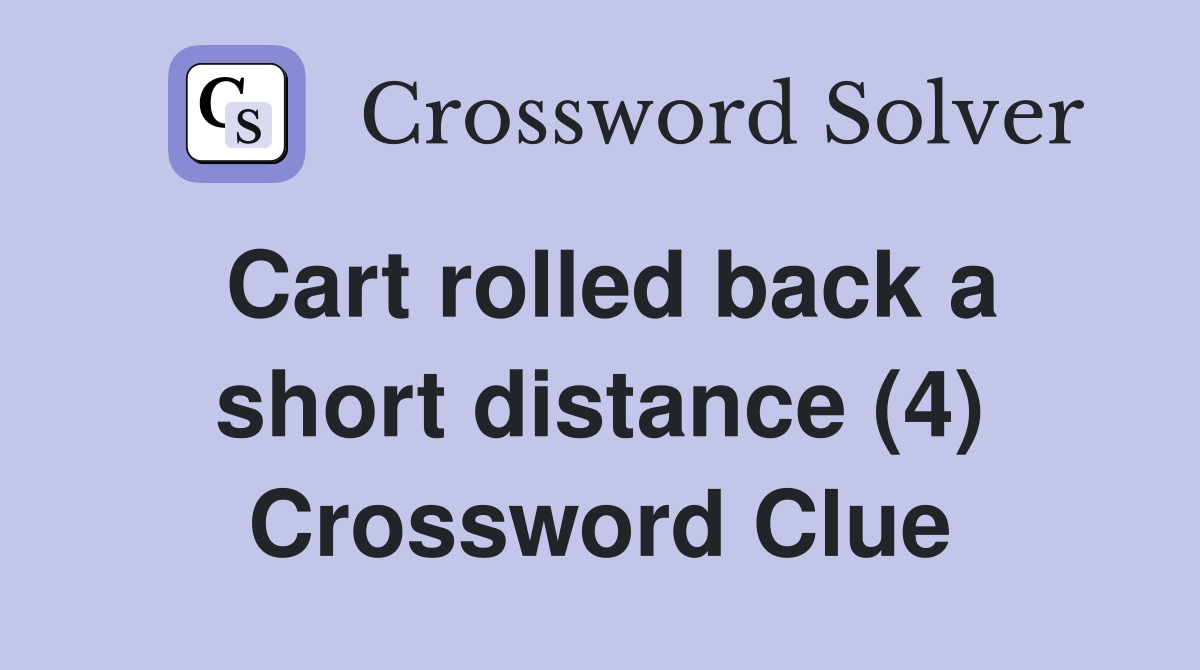 Cart rolled back a short distance (4) Crossword Clue