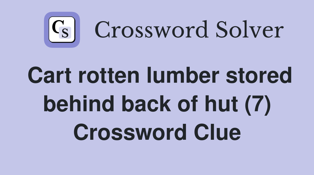 Cart rotten lumber stored behind back of hut (7) Crossword Clue