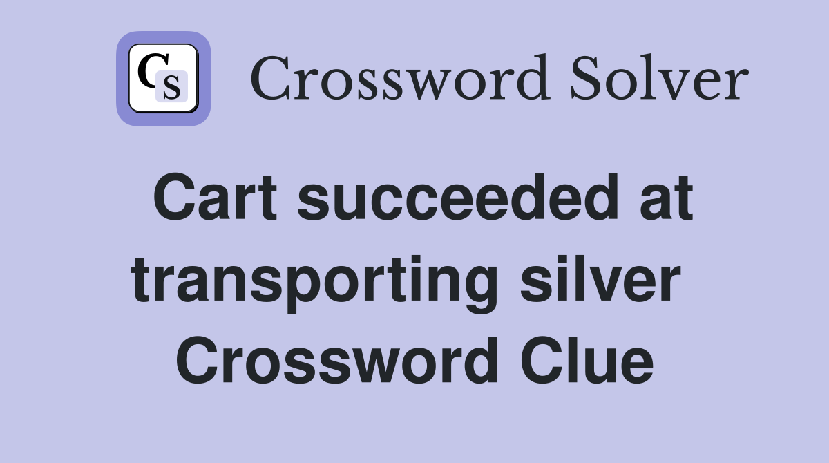Cart succeeded at transporting silver  Crossword Clue