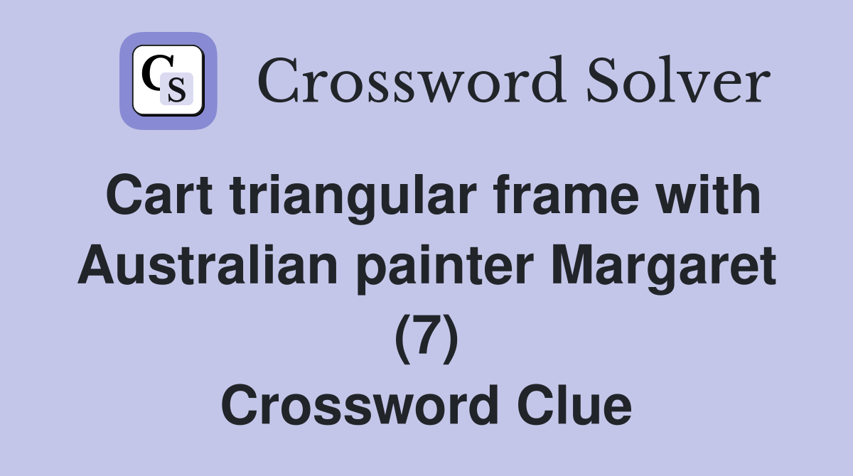 Cart triangular frame with Australian painter Margaret (7) Crossword Clue