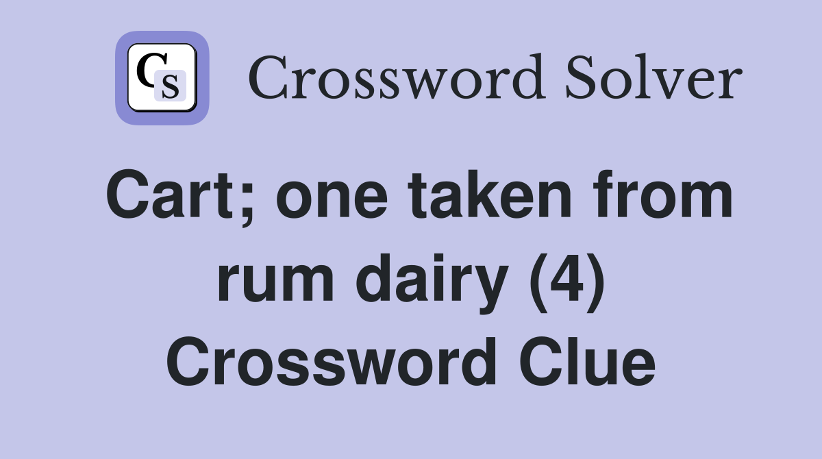 Cart; one taken from rum dairy (4) Crossword Clue