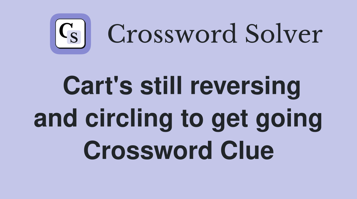 Cart's still reversing and circling to get going Crossword Clue