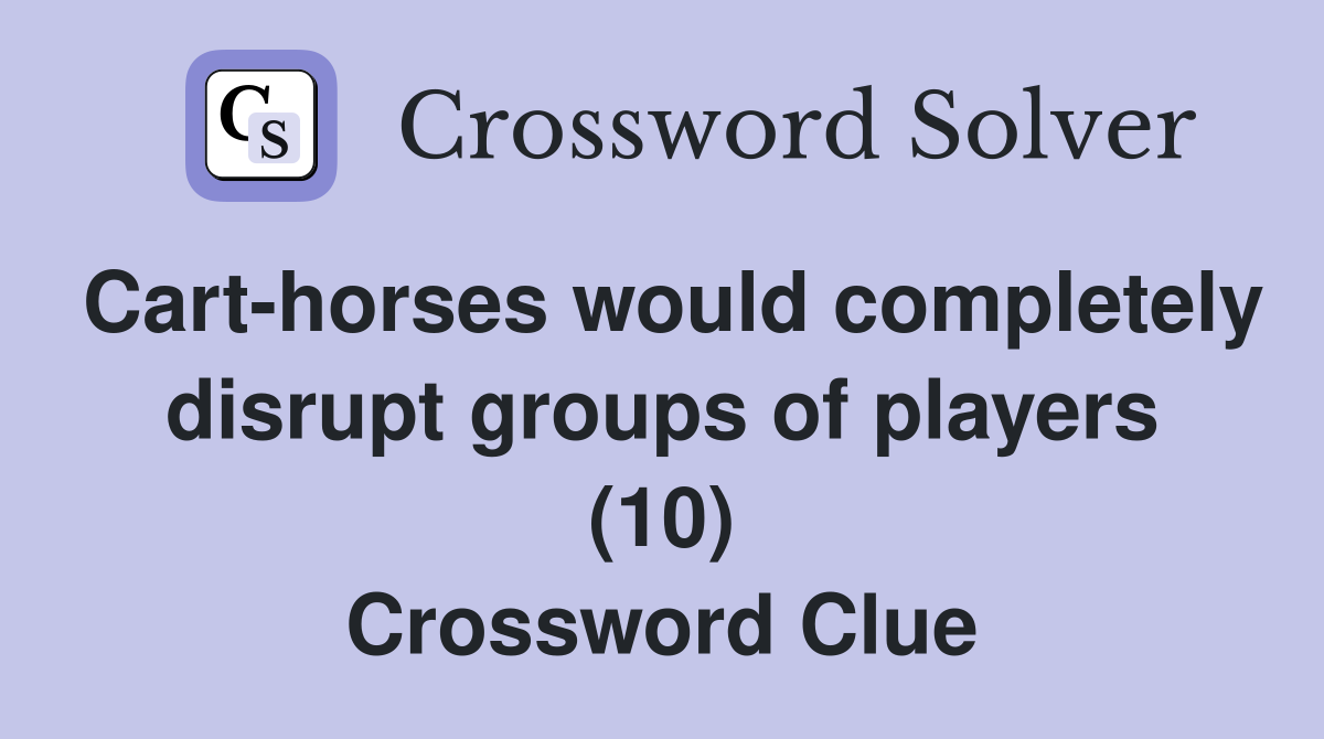 Cart-horses would completely disrupt groups of players (10) Crossword Clue