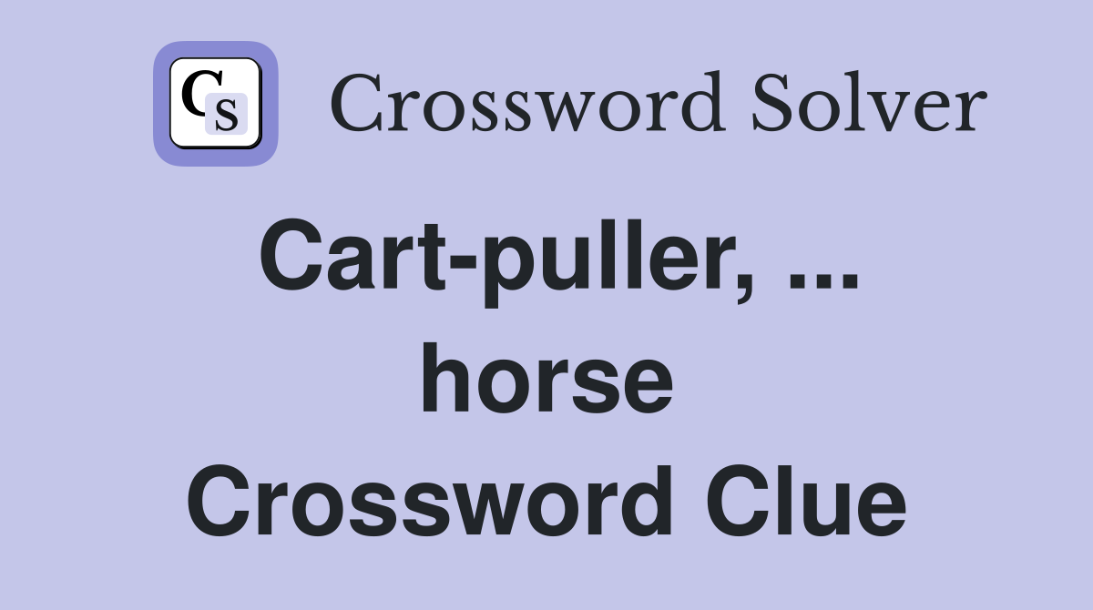 Cart-puller, ... horse Crossword Clue