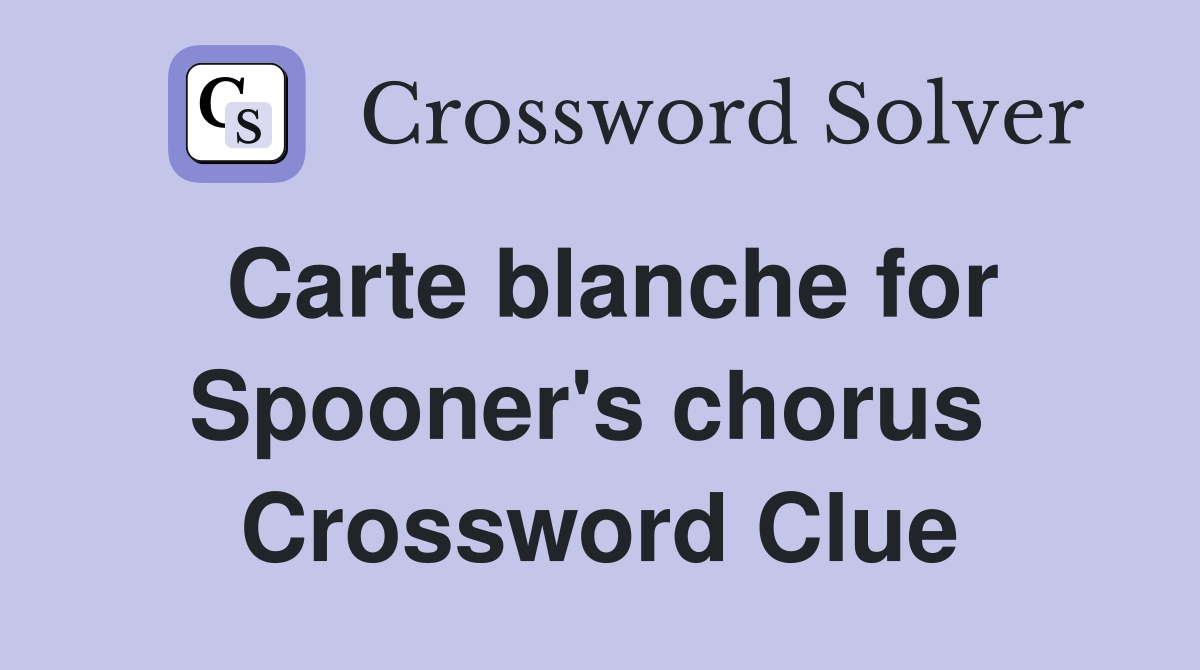 Carte blanche for Spooner's chorus  Crossword Clue