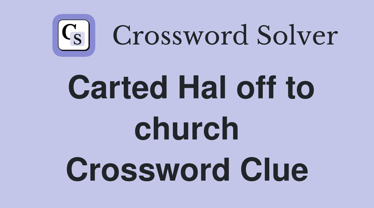 Carted Hal off to church Crossword Clue