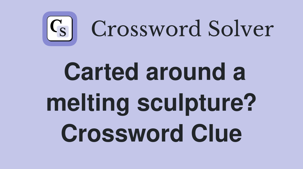 Carted around a melting sculpture? Crossword Clue