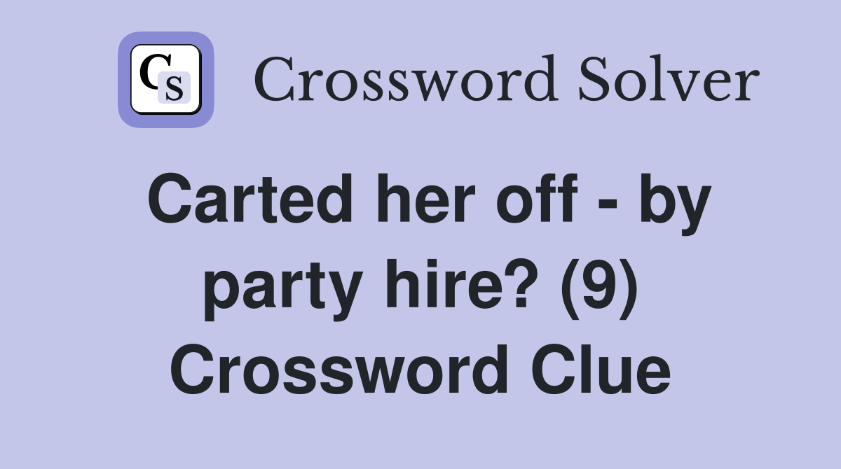 Carted her off - by party hire? (9) Crossword Clue