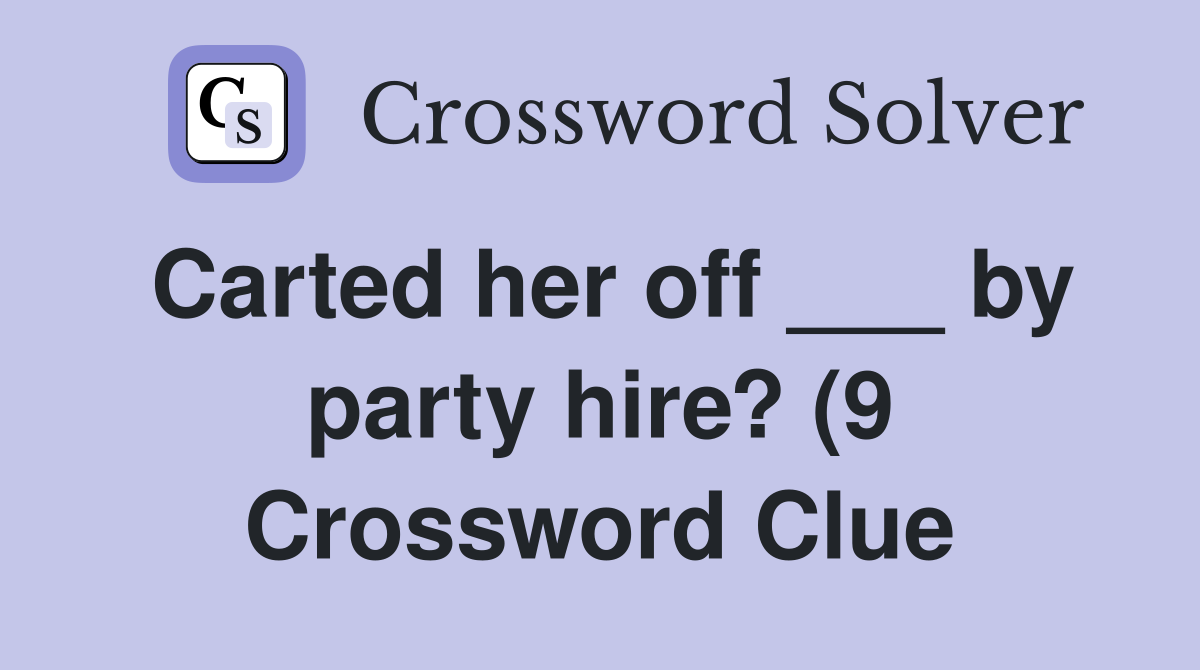 Carted her off by party hire? (9) Crossword Clue Answers Carted her off by party hire? (9) Crossword Clue Answers