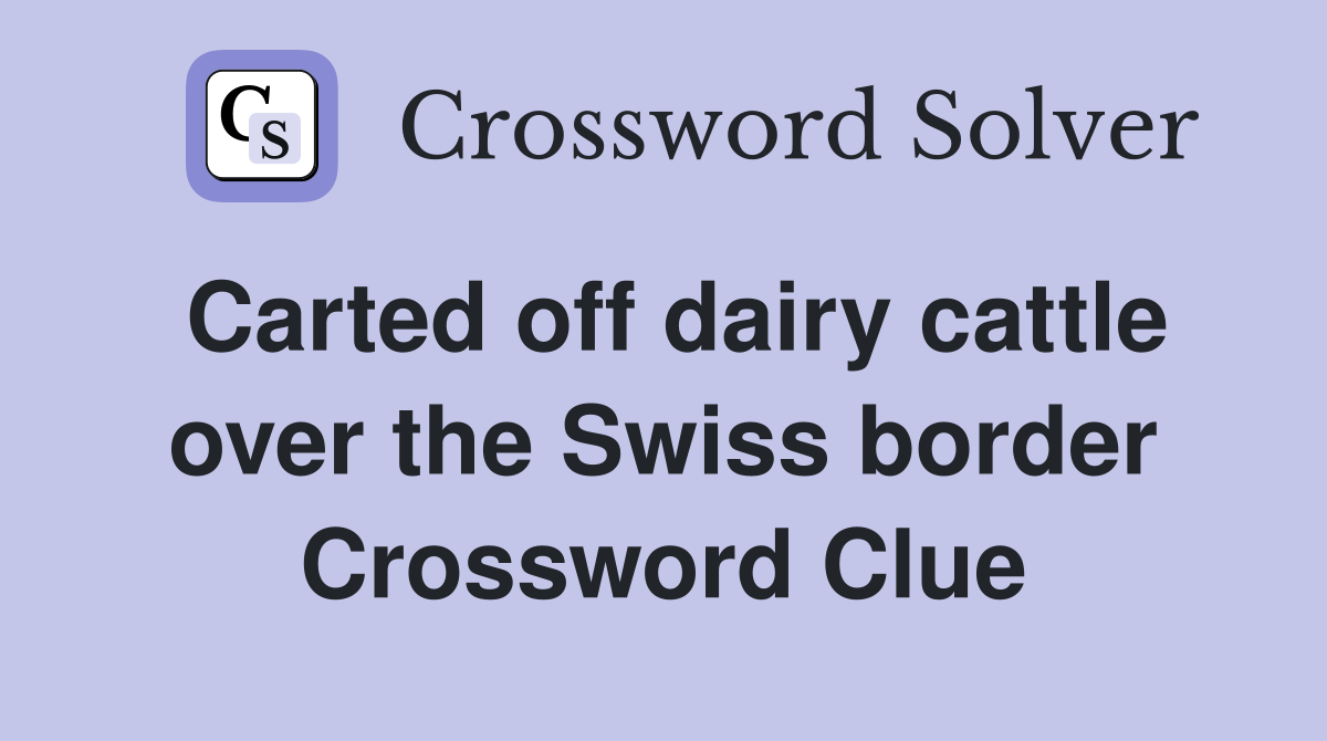 Carted off dairy cattle over the Swiss border Crossword Clue