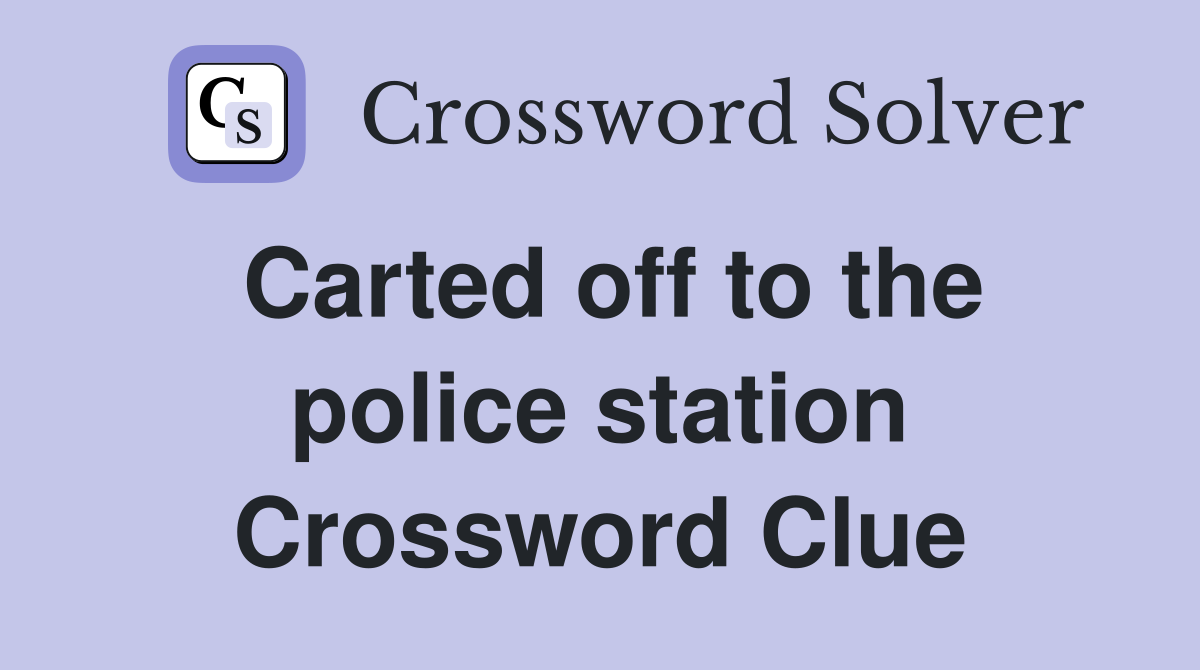 Carted off to the police station Crossword Clue