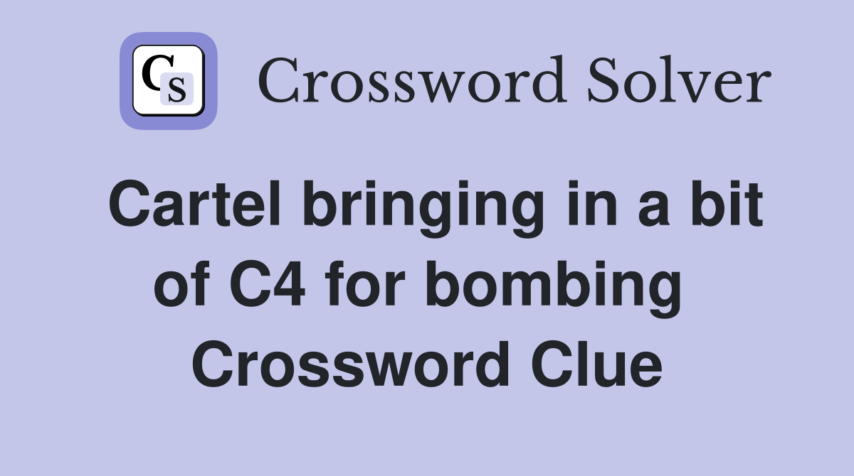 Cartel bringing in a bit of C4 for bombing  Crossword Clue